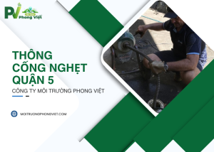 Thông cống nghẹt Quận 5 của Công ty Môi Trường Phong Việt