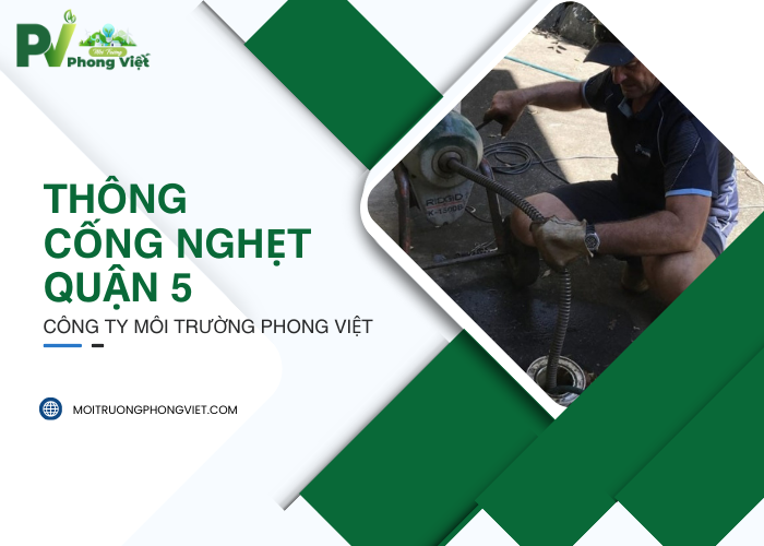 Thông cống nghẹt Quận 5 của Công ty Môi Trường Phong Việt